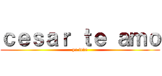 ｃｅｓａｒ ｔｅ ａｍｏ (yo fede)