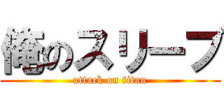 俺のスリーブ (attack on titan)