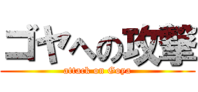 ゴヤへの攻撃 (attack on Goya)