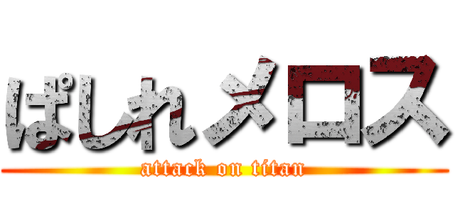 ぱしれメロス (attack on titan)