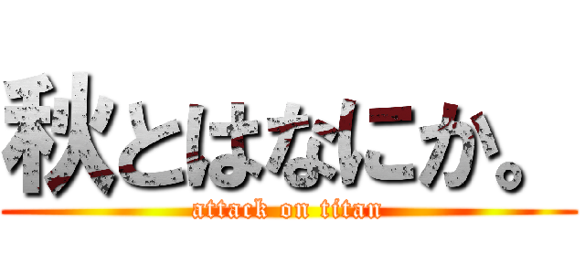 秋とはなにか。 (attack on titan)
