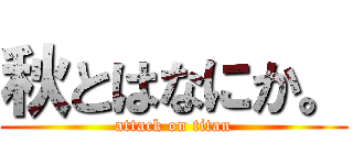 秋とはなにか。 (attack on titan)