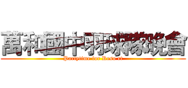 萬和國中羽球隊晚會 (Partytime for Reso rt)