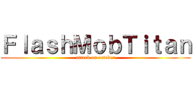 ＦｌａｓｈＭｏｂＴｉｔａｎ (attack on october)
