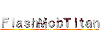 ＦｌａｓｈＭｏｂＴｉｔａｎ (attack on october)