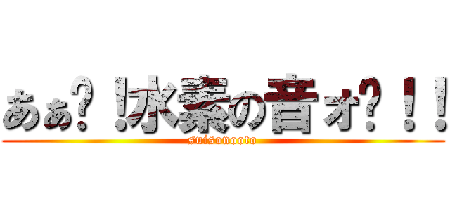 あぁ〜！水素の音ォ〜！！ (suisonooto)