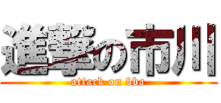 進撃の市川 (attack on bba)