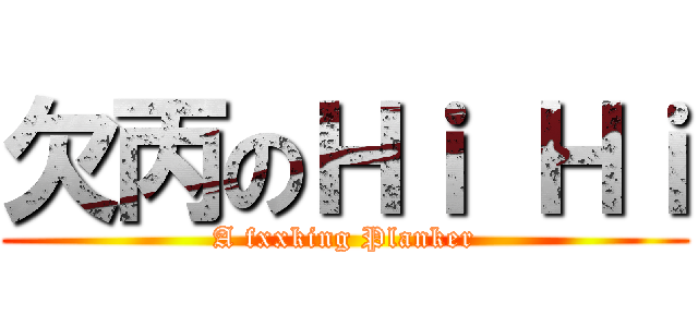 欠丙のＨｉ Ｈｉ (A fxxking Planker)