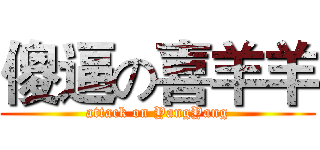 傻逼の喜羊羊 (attack on YangYang)