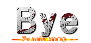 Ｂｙｅ (Donald trump)