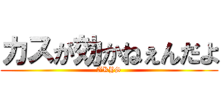 カスが効かねぇんだよ (AKYS)