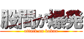 股間が爆発 (attack on kokan)