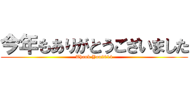 今年もありがとうございました (Thank You2014)