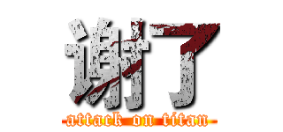 谢了 (attack on titan)