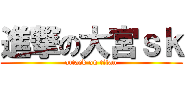 進撃の大宮ｓｋ (attack on titan)