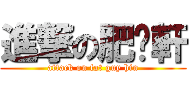 進撃の肥佬軒 (attack on fat guy hin)