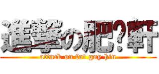 進撃の肥佬軒 (attack on fat guy hin)