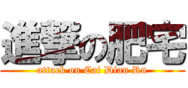 進撃の肥宅 (attack on Cai Dian Ru)