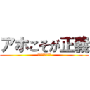 アホこそが正義 (アホは世界を救う)