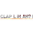 ＣＬＡＰ ＬＩＮ ＡＨ？！ (CLAP CLAP CLAP)