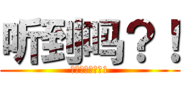 听到吗？！ (！！！！！！！1)