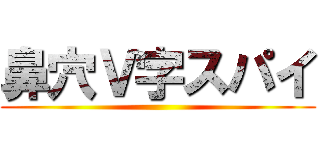 鼻穴Ｖ字スパイ ()