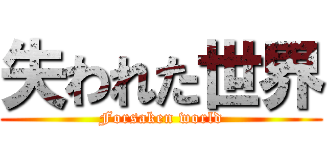 失われた世界 (Forsaken world)
