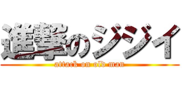 進撃のジジイ (attack on old man)