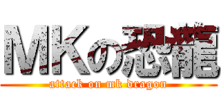ＭＫの恐龍 (attack on mk dragon)