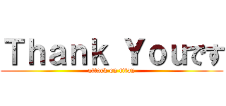 Ｔｈａｎｋ Ｙｏｕです (attack on titan)