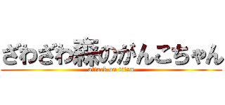 ざわざわ森のがんこちゃん (attack on titan)