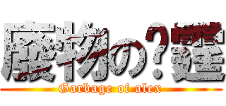 廢物の彥霆 (Garbage of alex)