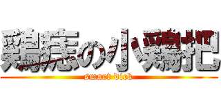 鶏痣の小鶏把 (smart dick)