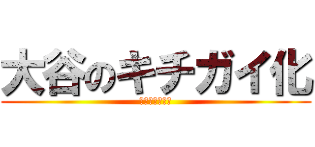 大谷のキチガイ化 (あのイケメンが)