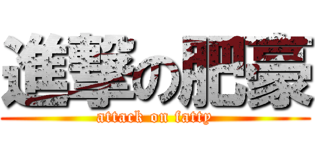 進撃の肥豪 (attack on fatty)