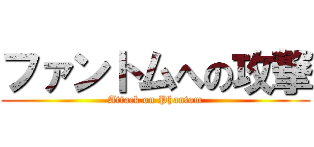 ファントムへの攻撃 (Attack on Phantom)