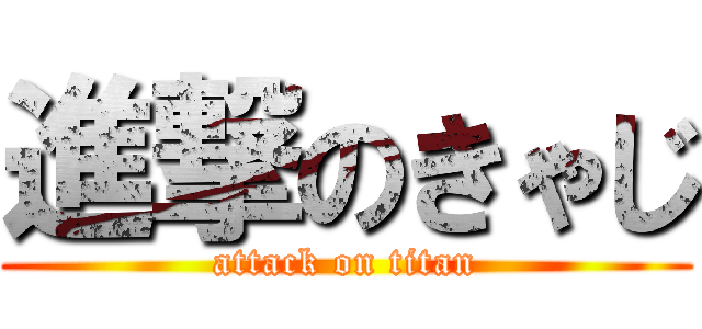 進撃のきゃじ (attack on titan)