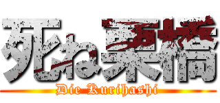 死ね栗橋 (Die Kurihashi)