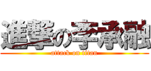 進撃の李承融 (attack on titan)