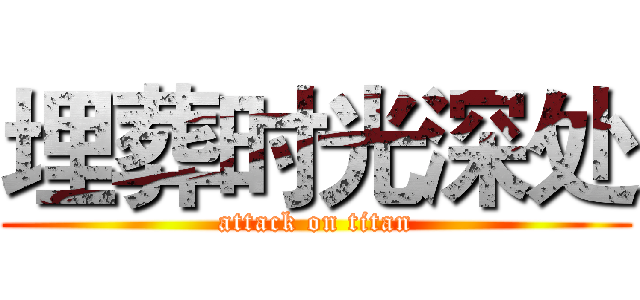 埋葬时光深处 (attack on titan)