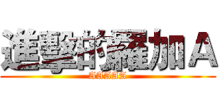 進擊的羅加Ａ (AAAAA)