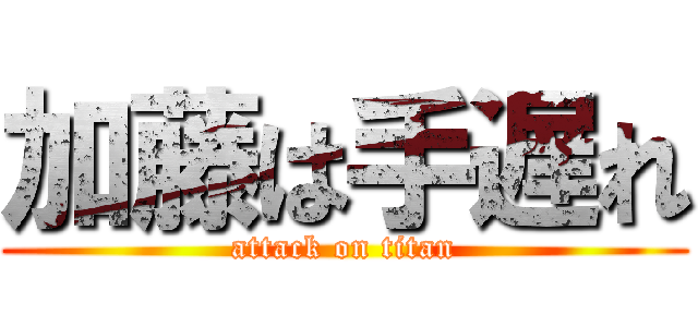 加藤は手遅れ (attack on titan)