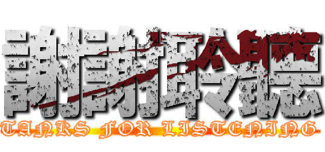 謝謝聆聽 (TANKS FOR LISTENING)