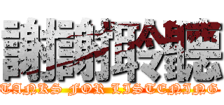 謝謝聆聽 (TANKS FOR LISTENING)