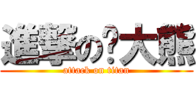 進撃の傻大熊 (attack on titan)