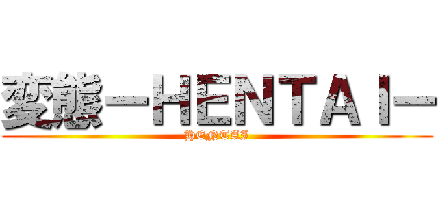 変態ーＨＥＮＴＡＩー (HENTAI)