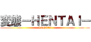 変態ーＨＥＮＴＡＩー (HENTAI)