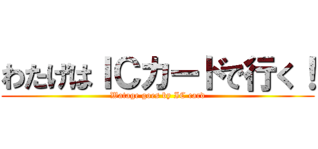 わたげはＩＣカードで行く！ (Watage goes by IC card)