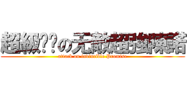 超級变态の无敵超強陳諾 (attack on invincible Promise)