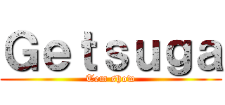 Ｇｅｔｓｕｇａ (Tem show)